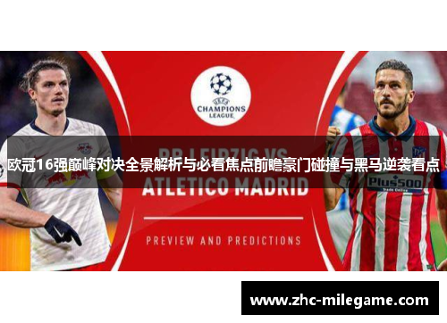 欧冠16强巅峰对决全景解析与必看焦点前瞻豪门碰撞与黑马逆袭看点