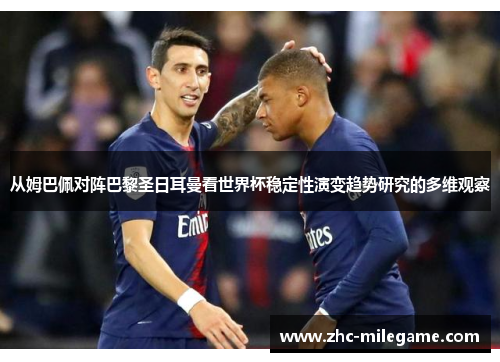 从姆巴佩对阵巴黎圣日耳曼看世界杯稳定性演变趋势研究的多维观察