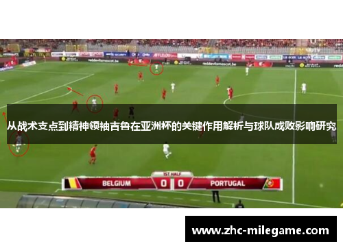 从战术支点到精神领袖吉鲁在亚洲杯的关键作用解析与球队成败影响研究
