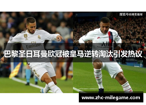 巴黎圣日耳曼欧冠被皇马逆转淘汰引发热议