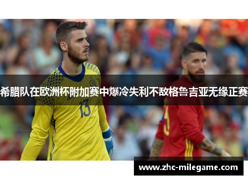 希腊队在欧洲杯附加赛中爆冷失利不敌格鲁吉亚无缘正赛