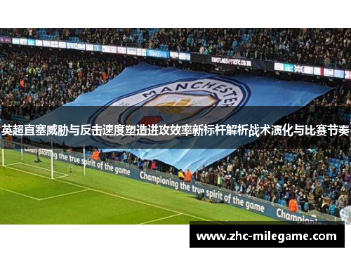 英超直塞威胁与反击速度塑造进攻效率新标杆解析战术演化与比赛节奏