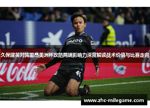 久保建英对阵里昂美洲杯攻防两端影响力深度解读战术价值与比赛走向